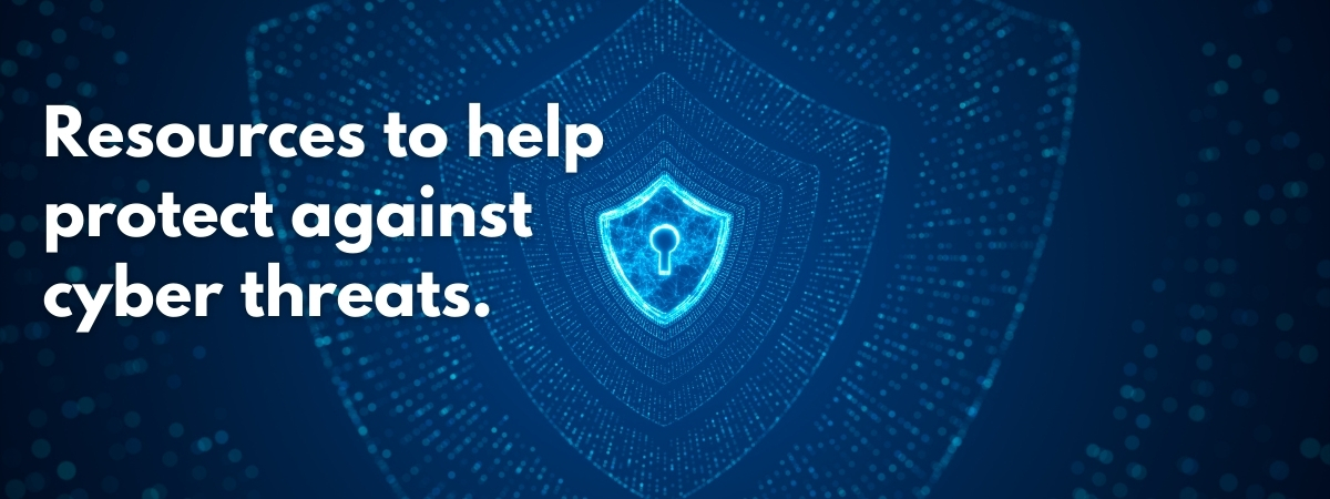 Resources to help protect against cyber threats.